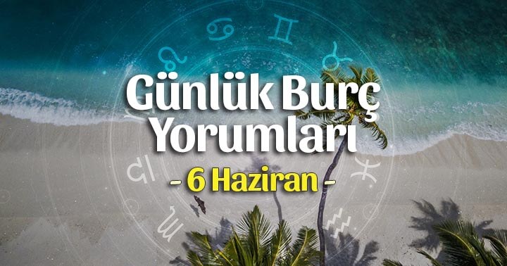 6 Haziran 2020 Günlük Burç Yorumları