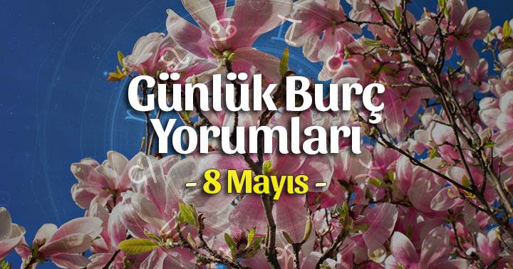 8 Mayıs Günlük Burç Yorumları