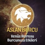 Aslan Burcu Venüs Retrosu Etkileri 13 Mayıs - 25 Haziran