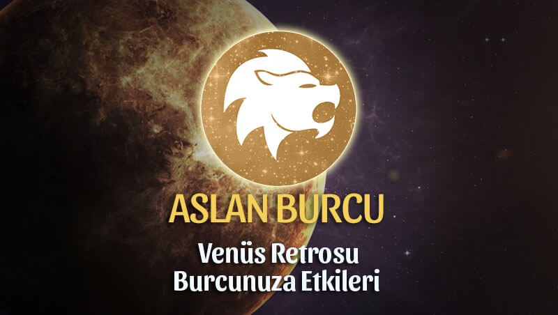 Aslan Burcu Venüs Retrosu Etkileri 13 Mayıs - 25 Haziran