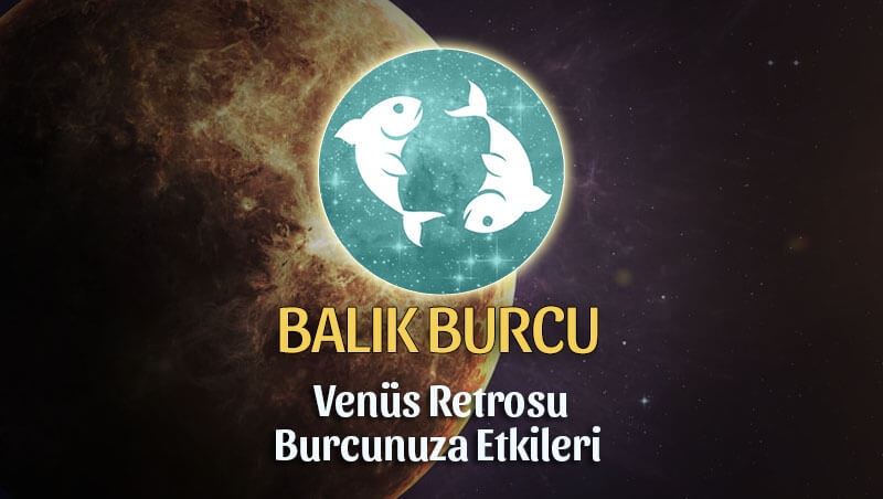 Balık Burcu Venüs Retrosu Etkileri 13 Mayıs - 25 Haziran