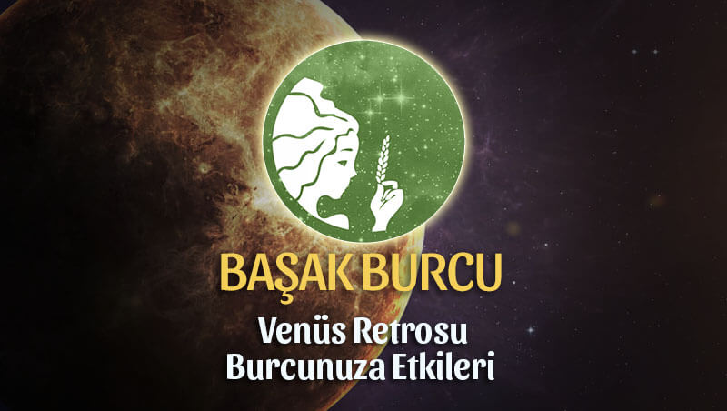 Başak Burcu Venüs Retrosu Etkileri 13 Mayıs - 25 Haziran