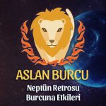 Aslan Burcu Neptün Retrosu Etkileri