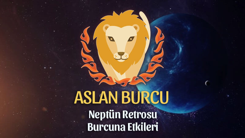 Aslan Burcu Neptün Retrosu Etkileri