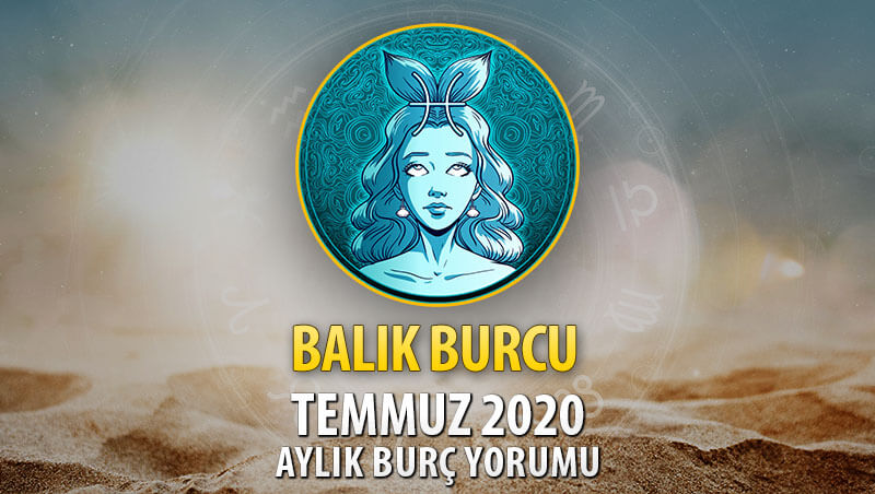 Balık Burcu Temmuz 2020 Yorumu