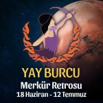 Yay Burcu Merkür Retrosu Etkileri 18 Haziran - 12 Temmuz