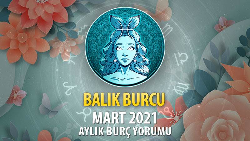 Balık Burcu Mart 2021 Yorumu