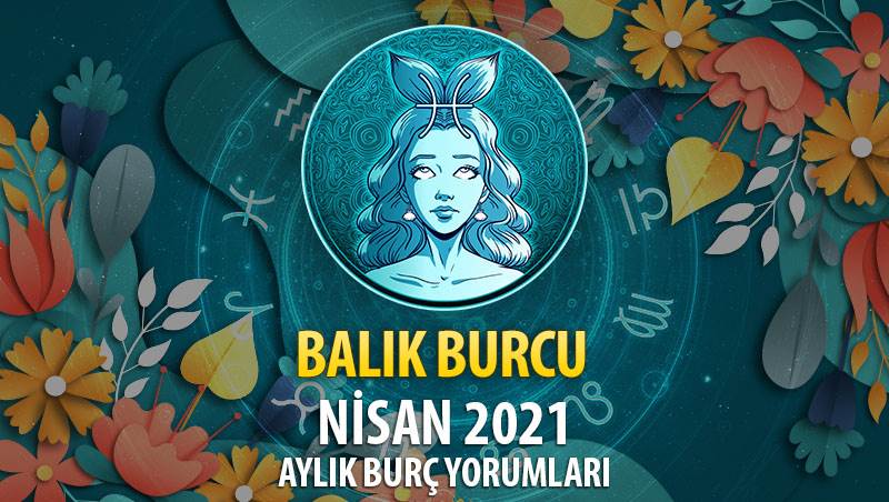 Balık Burcu Nisan 2021 Yorumu