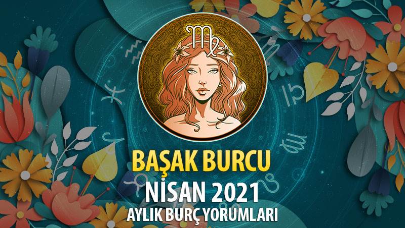 Başak Burcu Nisan 2021 Yorumu