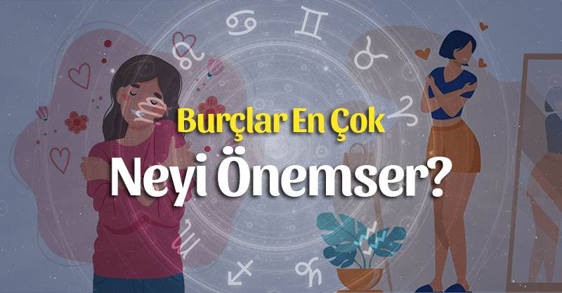 Burçlar En Çok Neyi Önemser