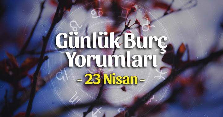 23 Nisan 2024 Günlük Burç Yorumları