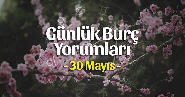 30 Mayıs 2023 Günlük Burç Yorumları