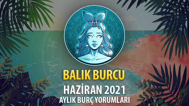 Balık Burcu Haziran 2021 Yorumu