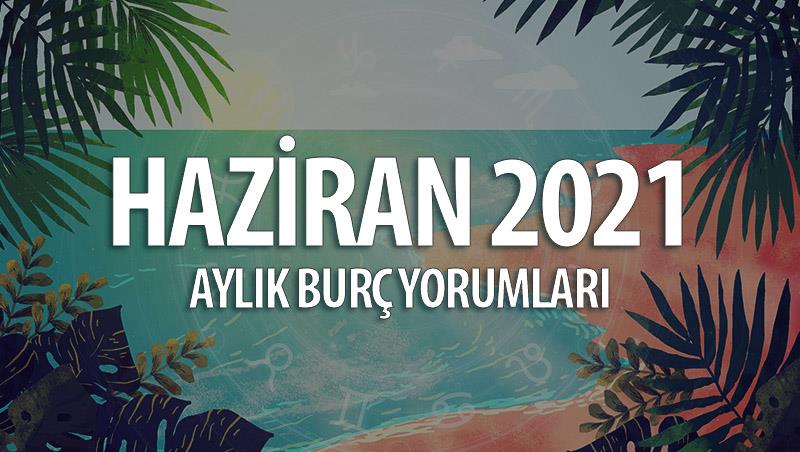 Haziran 2021 Aylık Burç Yorumları