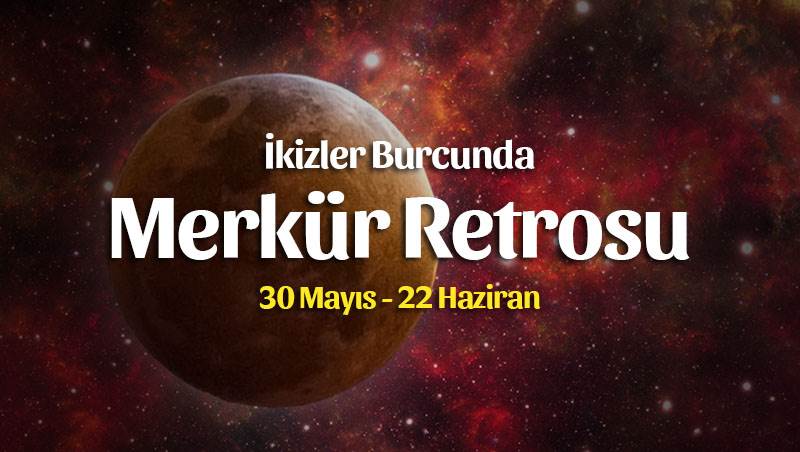 İkizler Burcunda Merkür Retrosu Burç Yorumları – 30 Mayıs 2021