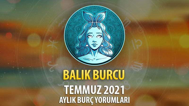 Balık Burcu Temmuz 2021 Yorumu