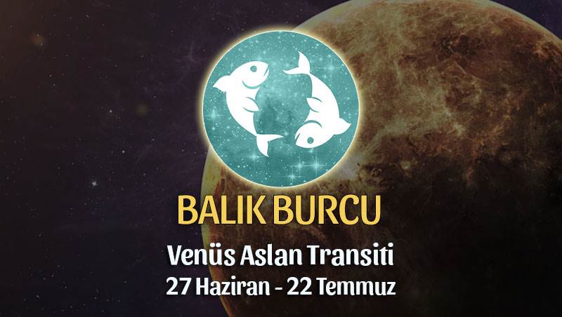 Balık Burcu - Venüs Aslan Transiti Burç Yorumu