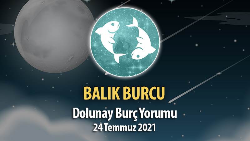 Balık Burcu - Dolunay Burç Yorumu 24 Temmuz 2021