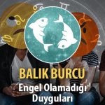 Balık Burcu Engel Olamadığı Duyguları