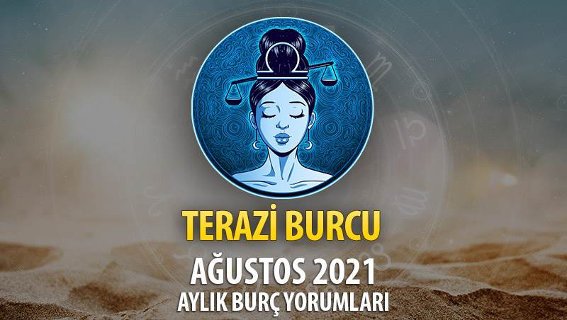 Terazi Burcu Ağustos 2021 Aylık Burç Yorumu