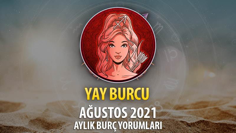 Yay Burcu Ağustos 2021 Aylık Burç Yorumu