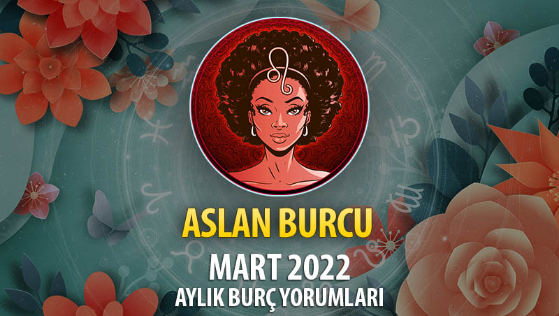 Aslan Burcu Mart 2022 Burç Yorumu