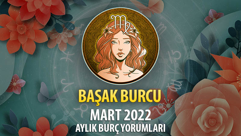 Başak Burcu Mart 2022 Burç Yorumu