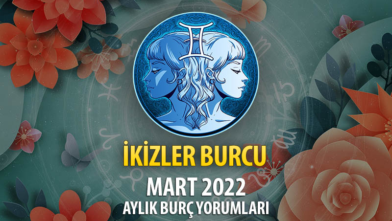 İkizler Burcu Mart 2022 Burç Yorumu