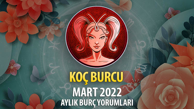 Koç Burcu Mart 2022 Burç Yorumu