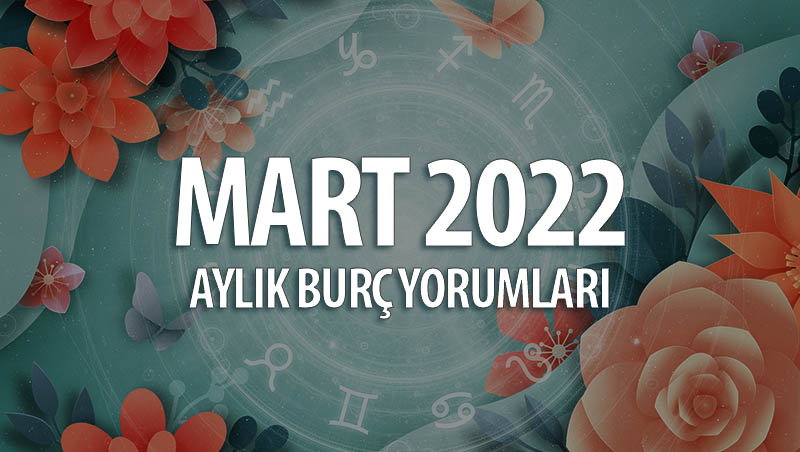 Mart 2022 Aylık Burç Yorumları