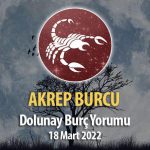 Akrep Burcu - 18 Mart 2022 Dolunay Burç Yorumu