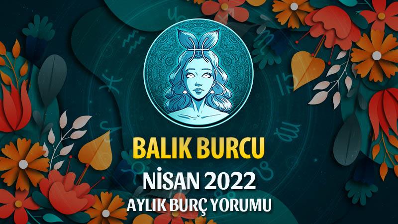 Balık Burcu Nisan 2022 Burç Yorumu