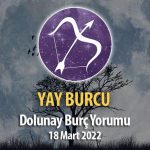 Yay Burcu - 18 Mart 2022 Dolunay Burç Yorumu