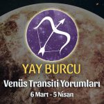Yay Burcu - Venüs Transiti Burç Yorumu 6 Mart 2022