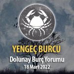 Yengeç Burcu - 18 Mart 2022 Dolunay Burç Yorumu