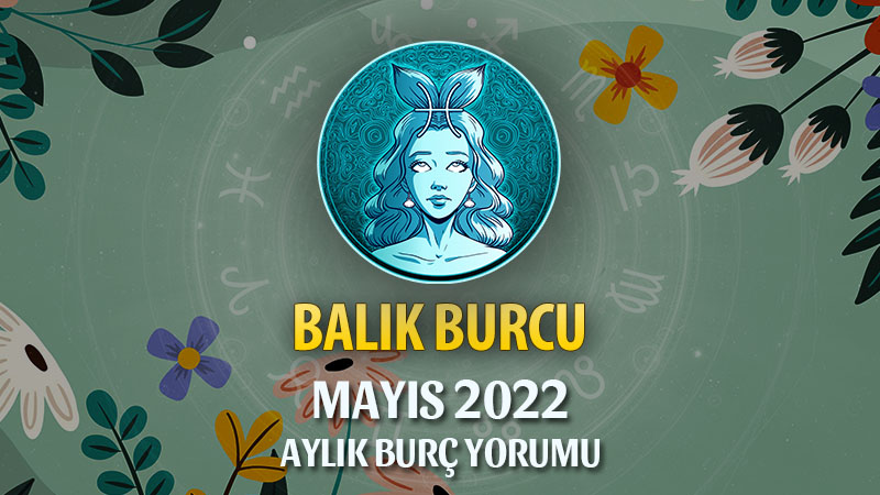 Balık Burcu Mayıs 2022 Yorumu