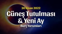 Yeniay ve Güneş Tutulması Burç Yorumları – 30 Nisan 2022