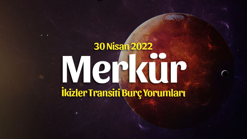 Merkür İkizler Transiti Burç Yorumları – 30 Nisan 2022