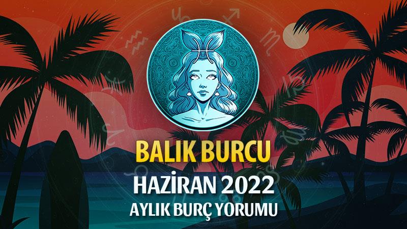 Balık Burcu Haziran 2022 Yorumu