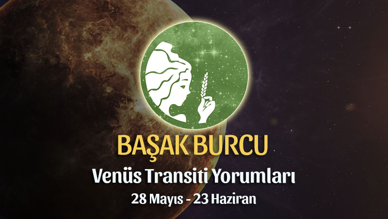 Başak Burcu - Venüs Transiti Yorumu 28 Mayıs - 23 Haziran