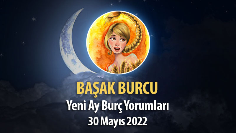 Başak Burcu - Yeni Ay Burç Yorumu 30 Mayıs 2022