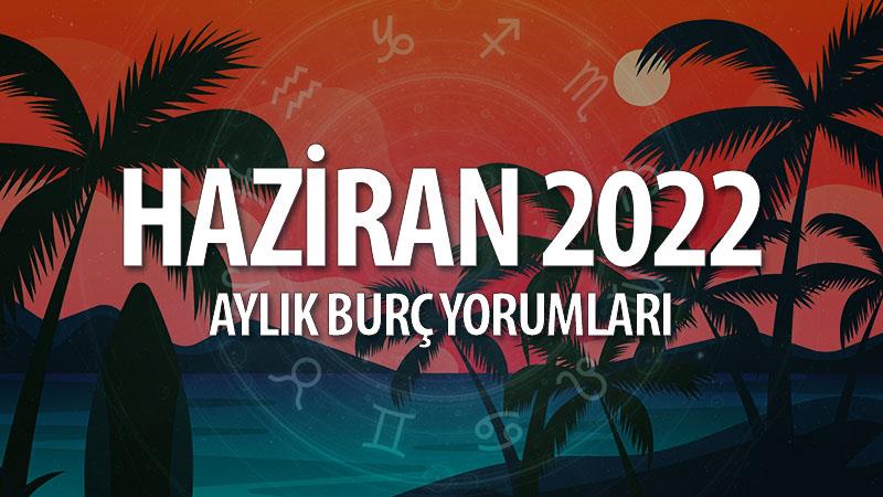 Haziran 2022 Aylık Burç Yorumları