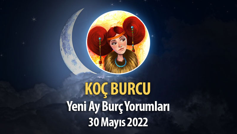 Koç Burcu - Yeni Ay Burç Yorumu 30 Mayıs 2022