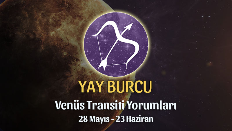 Yay Burcu - Venüs Transiti Yorumu 28 Mayıs - 23 Haziran