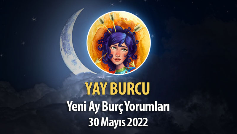 Yay Burcu - Yeni Ay Burç Yorumu 30 Mayıs 2022