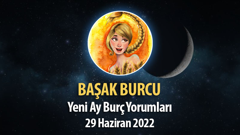 Başak Burcu- Yeni Ay Burç Yorumu 29 Haziran 2022