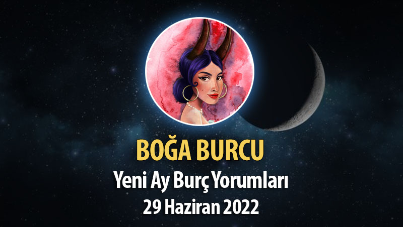 Boğa Burcu- Yeni Ay Burç Yorumu 29 Haziran 2022
