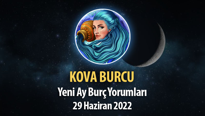 Kova Burcu- Yeni Ay Burç Yorumu 29 Haziran 2022