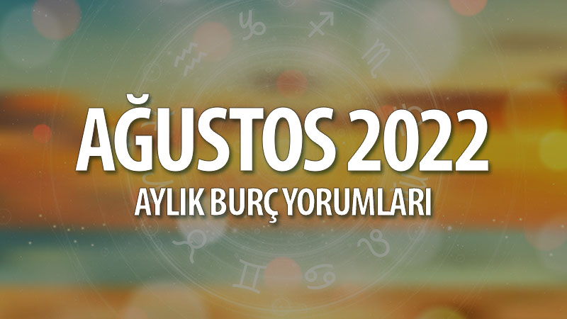 Ağustos 2022 Aylık Burç Yorumları