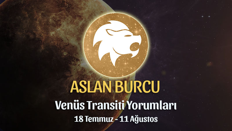 Aslan Burcu - Venüs Transiti Burç Yorumu, 18 Temmuz - 11 Ağustos
